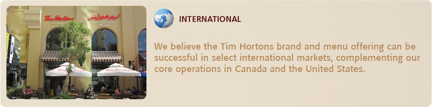 We believe the Tim Hortons brand and menu offering can be successful in select international markets,
complementing our core operations in Canada and the United States.